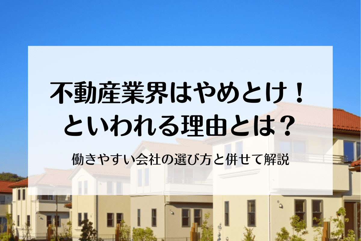 不動産業界はやめとけといわれる理由とは？働きやすい会社の選び方と併せて解説 | 不動産転職・求人ならリアルエステートWORKS